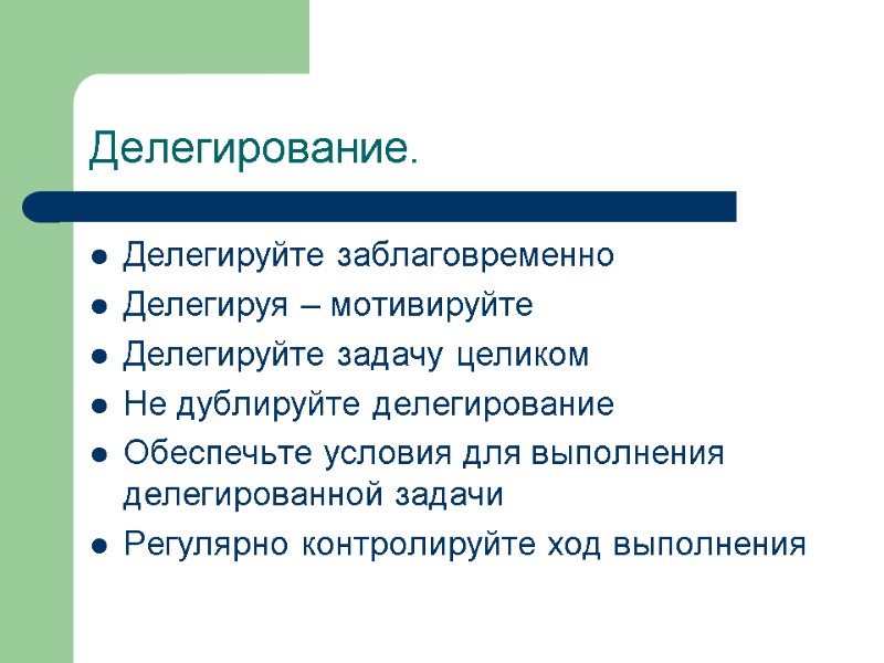 Делегирование. Делегируйте заблаговременно Делегируя – мотивируйте Делегируйте задачу целиком Не дублируйте делегирование Обеспечьте условия
